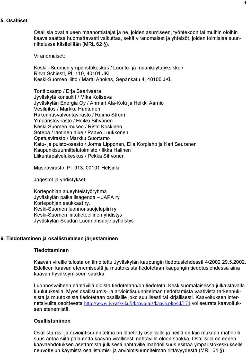 Viranomaiset: Keski Suomen ympäristökeskus / Luonto- ja maankäyttöyksikkö / Ritva Schiestl, PL 110, 40101 JKL Keski-Suomen liitto / Martti Ahokas, Sepänkatu 4, 40100 JKL Tonttiosasto / Erja