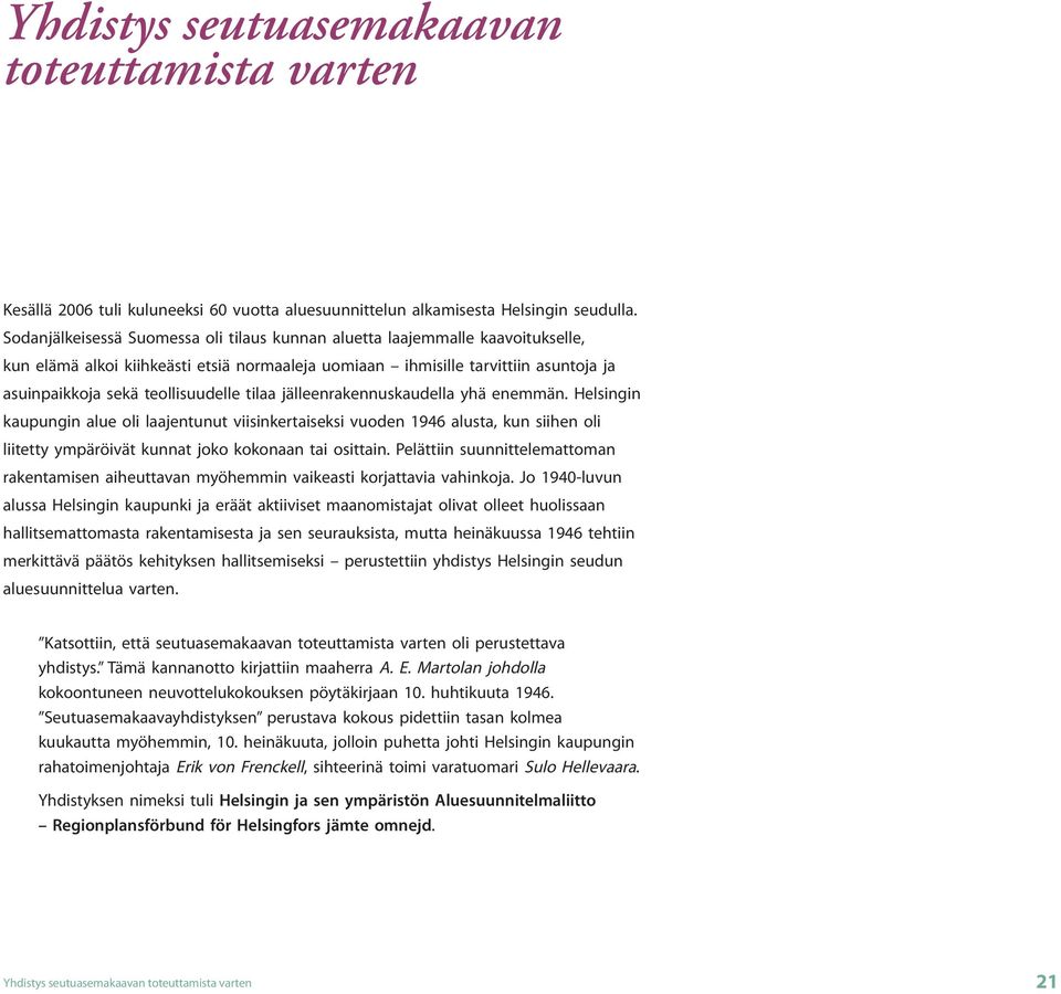 tilaa jälleenrakennuskaudella yhä enemmän. Helsingin kaupungin alue oli laajentunut viisinkertaiseksi vuoden 1946 alusta, kun siihen oli liitetty ympäröivät kunnat joko kokonaan tai osittain.