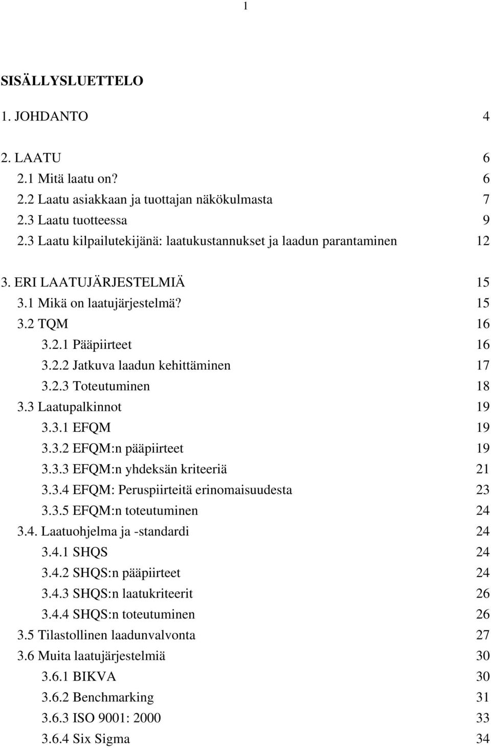 2.3 Toteutuminen 18 3.3 Laatupalkinnot 19 3.3.1 EFQM 19 3.3.2 EFQM:n pääpiirteet 19 3.3.3 EFQM:n yhdeksän kriteeriä 21 3.3.4 EFQM: Peruspiirteitä erinomaisuudesta 23 3.3.5 EFQM:n toteutuminen 24 3.4. Laatuohjelma ja -standardi 24 3.