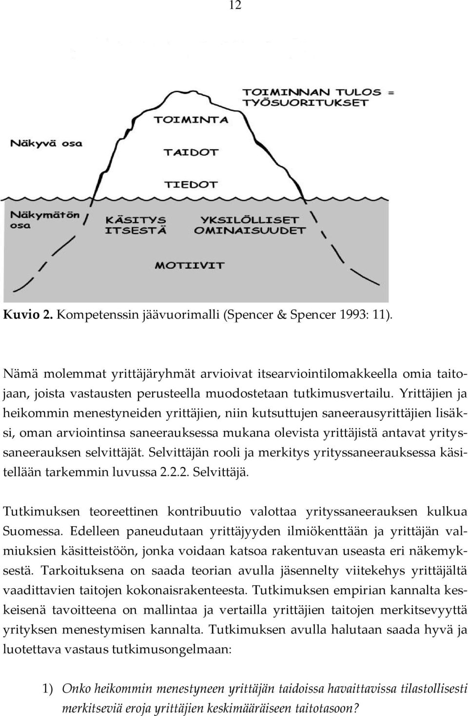 Yrittäjien ja heikommin menestyneiden yrittäjien, niin kutsuttujen saneerausyrittäjien lisäksi, oman arviointinsa saneerauksessa mukana olevista yrittäjistä antavat yrityssaneerauksen selvittäjät.