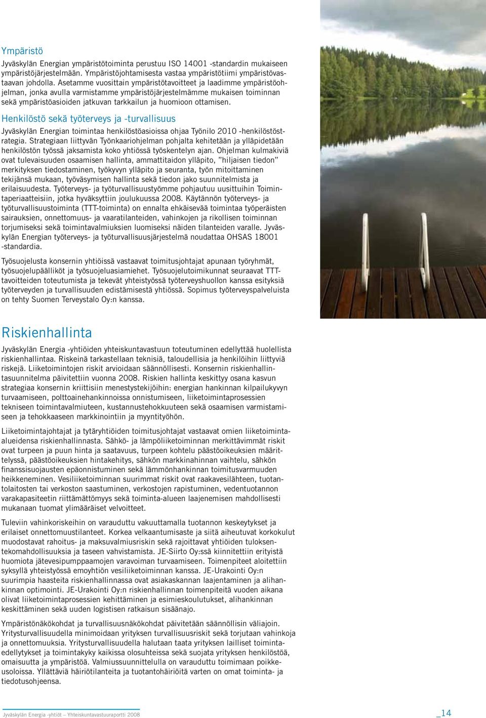 ottamisen. Henkilöstö sekä työterveys ja -turvallisuus Jyväskylän Energian toimintaa henkilöstöasioissa ohjaa Työnilo 2010 -henkilöstöstrategia.