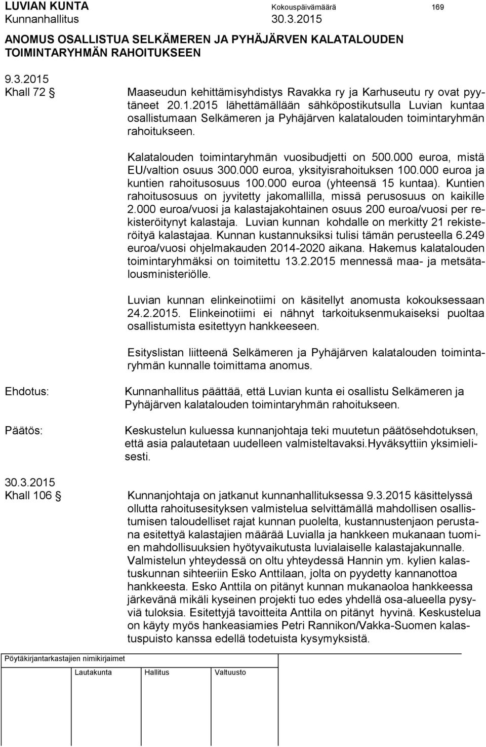 Kalatalouden toimintaryhmän vuosibudjetti on 500.000 euroa, mistä EU/valtion osuus 300.000 euroa, yksityisrahoituksen 100.000 euroa ja kuntien rahoitusosuus 100.000 euroa (yhteensä 15 kuntaa).