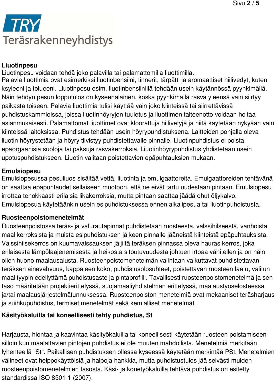 liuotinbensiinillä tehdään usein käytännössä pyyhkimällä. Näin tehdyn pesun lopputulos on kyseenalainen, koska pyyhkimällä rasva yleensä vain siirtyy paikasta toiseen.