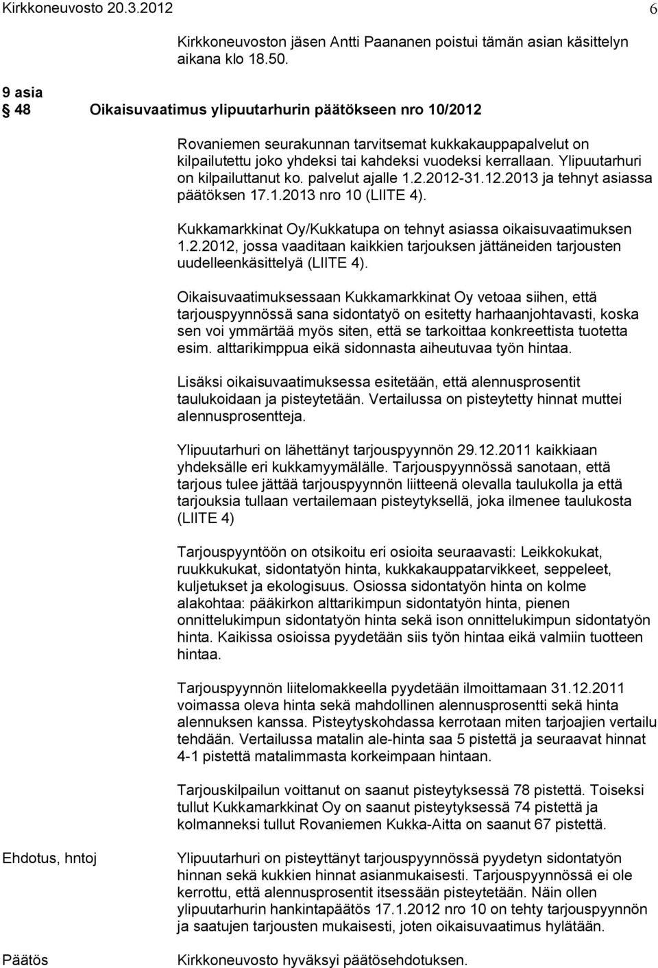 Ylipuutarhuri on kilpailuttanut ko. palvelut ajalle 1.2.2012 31.12.2013 ja tehnyt asiassa päätöksen 17.1.2013 nro 10 (LIITE 4). Kukkamarkkinat Oy/Kukkatupa on tehnyt asiassa oikaisuvaatimuksen 1.2.2012, jossa vaaditaan kaikkien tarjouksen jättäneiden tarjousten uudelleenkäsittelyä (LIITE 4).