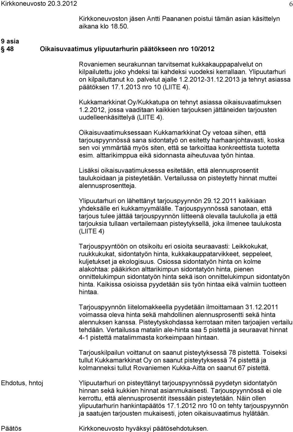 Ylipuutarhuri on kilpailuttanut ko. palvelut ajalle 1.2.2012 31.12.2013 ja tehnyt asiassa päätöksen 17.1.2013 nro 10 (LIITE 4). Kukkamarkkinat Oy/Kukkatupa on tehnyt asiassa oikaisuvaatimuksen 1.2.2012, jossa vaaditaan kaikkien tarjouksen jättäneiden tarjousten uudelleenkäsittelyä (LIITE 4).