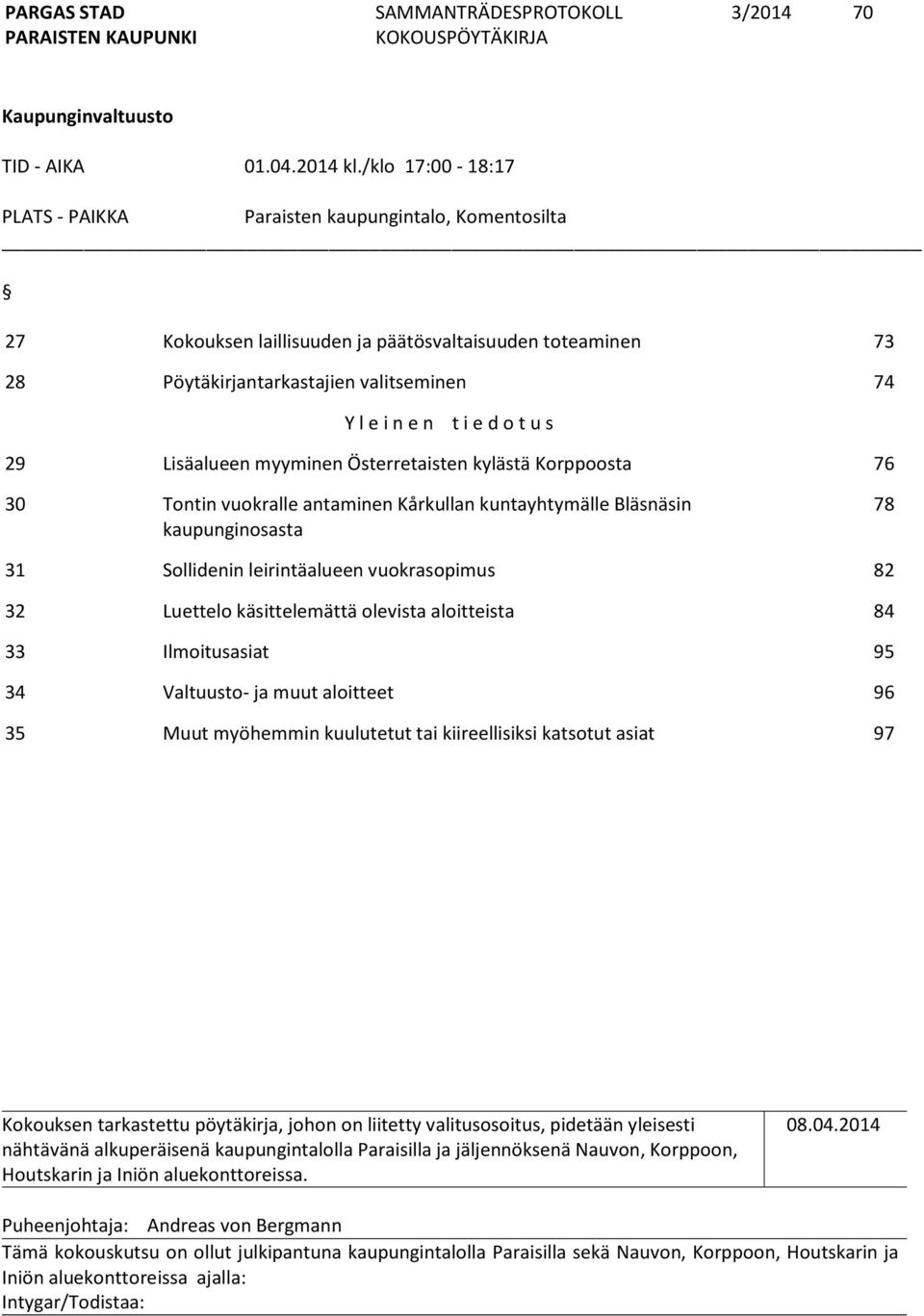 t u s 29 Lisäalueen myyminen Österretaisten kylästä Korppoosta 76 30 Tontin vuokralle antaminen Kårkullan kuntayhtymälle Bläsnäsin kaupunginosasta 78 31 Sollidenin leirintäalueen vuokrasopimus 82 32