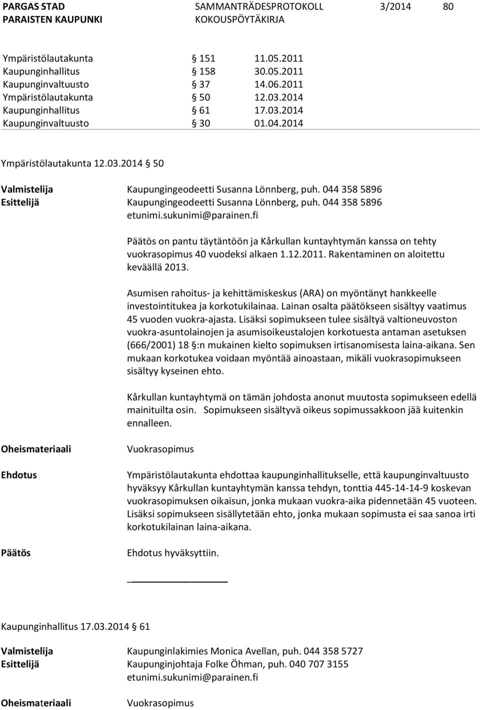 sukunimi@parainen.fi Päätös on pantu täytäntöön ja Kårkullan kuntayhtymän kanssa on tehty vuokrasopimus 40 vuodeksi alkaen 1.12.2011. Rakentaminen on aloitettu keväällä 2013.