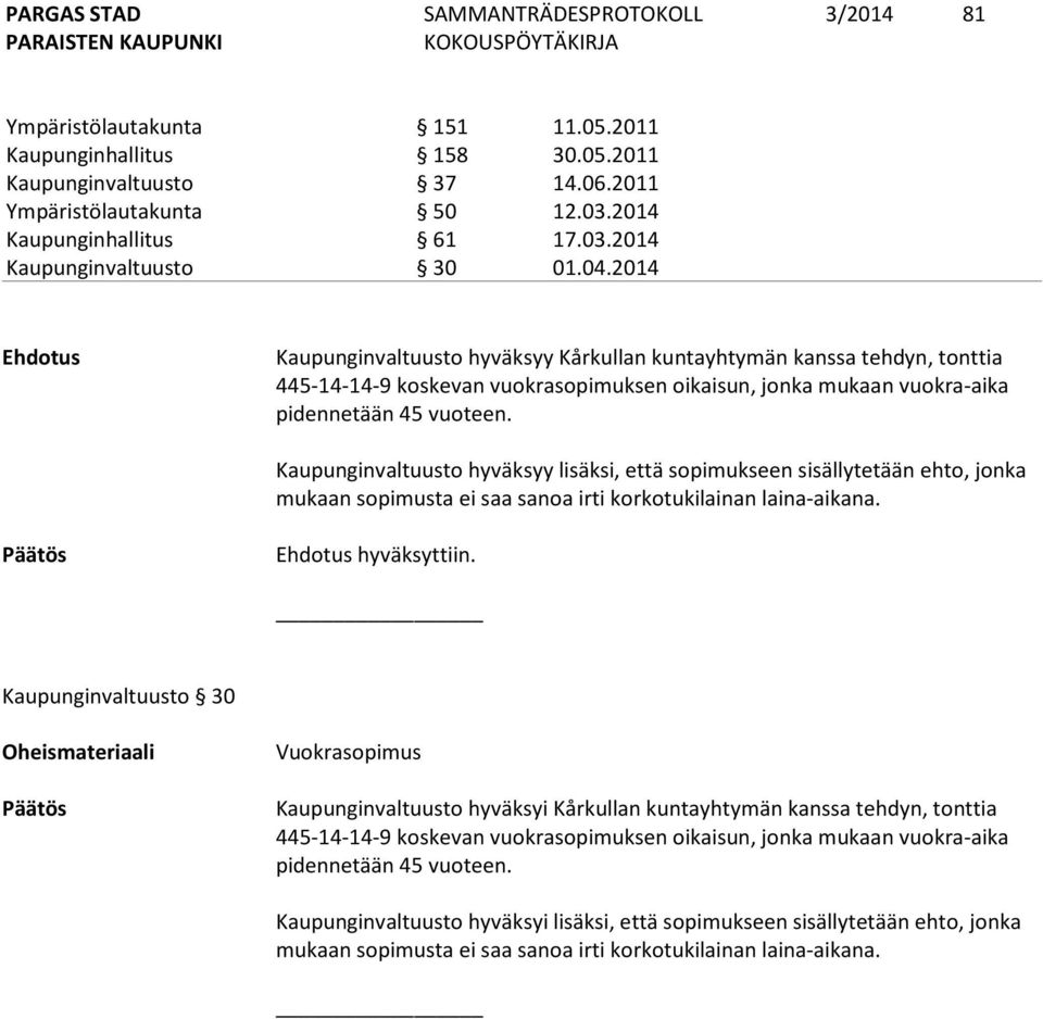 Kaupunginvaltuusto hyväksyy lisäksi, että sopimukseen sisällytetään ehto, jonka mukaan sopimusta ei saa sanoa irti korkotukilainan laina-aikana. Päätös Ehdotus hyväksyttiin.