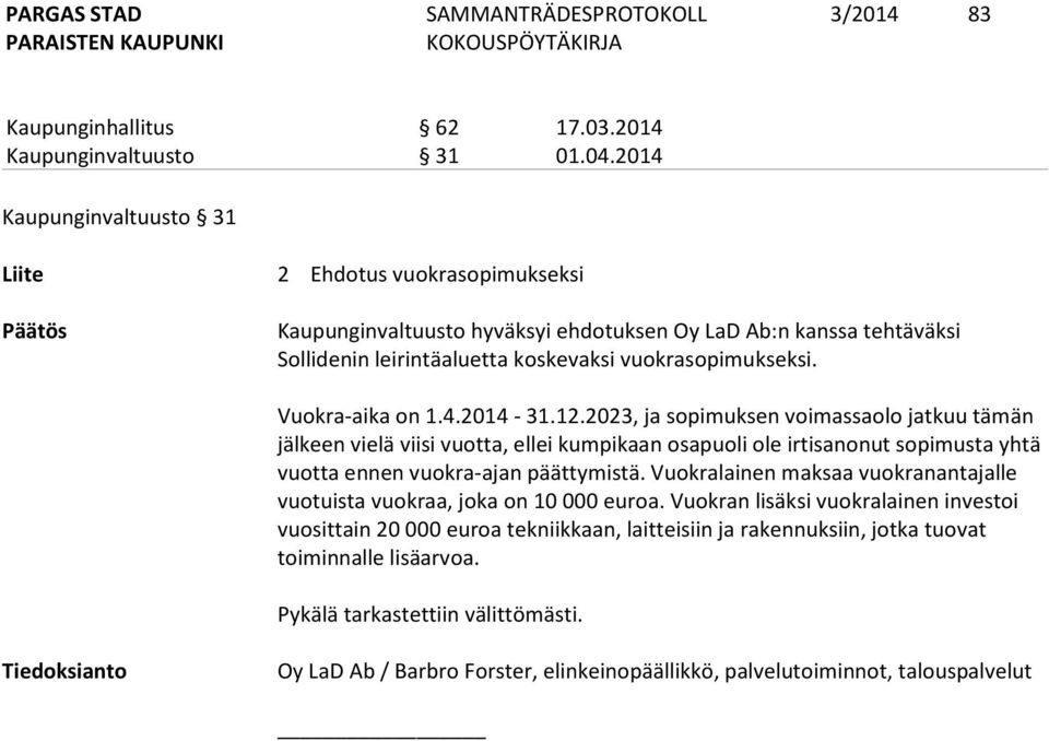 Vuokra-aika on 1.4.2014-31.12.2023, ja sopimuksen voimassaolo jatkuu tämän jälkeen vielä viisi vuotta, ellei kumpikaan osapuoli ole irtisanonut sopimusta yhtä vuotta ennen vuokra-ajan päättymistä.