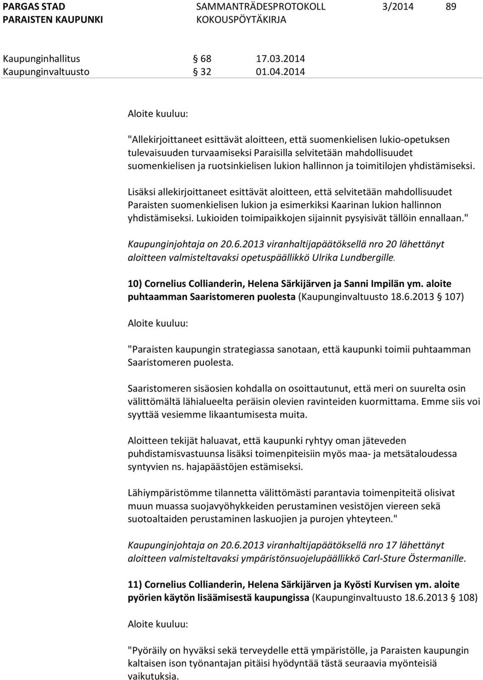 ja toimitilojen yhdistämiseksi. Lisäksi allekirjoittaneet esittävät aloitteen, että selvitetään mahdollisuudet Paraisten suomenkielisen lukion ja esimerkiksi Kaarinan lukion hallinnon yhdistämiseksi.