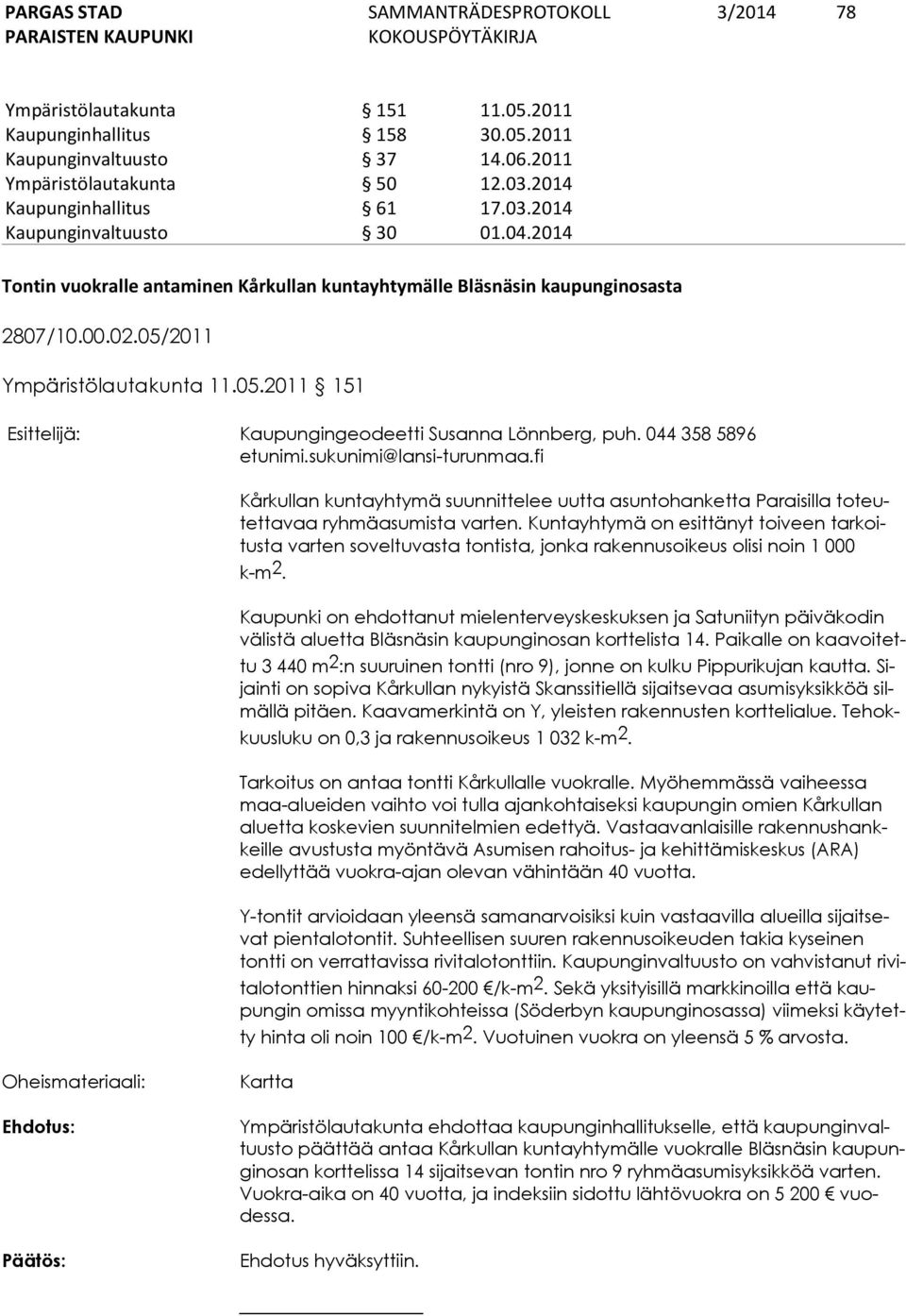 044 358 5896 etunimi.sukunimi@lansi-turunmaa.fi Kårkullan kuntayhtymä suunnittelee uutta asuntohanketta Paraisilla toteutettavaa ryhmäasumista varten.