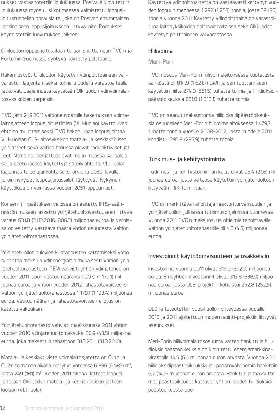 Poraukset käynnistettiin luovutuksen jälkeen. Käytettyä ydinpolttoainetta on vastaavasti kertynyt vuoden loppuun mennessä 1 292 (1 253) tonnia, josta 39 (36) tonnia vuonna 2011.