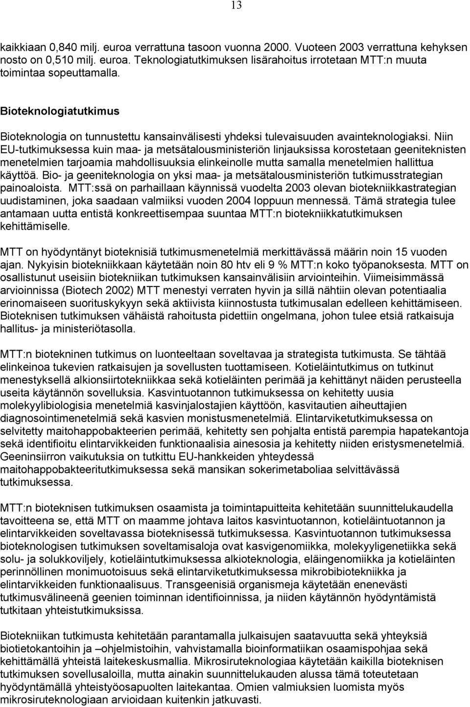 Niin EU-tutkimuksessa kuin maa- ja metsätalousministeriön linjauksissa korostetaan geeniteknisten menetelmien tarjoamia mahdollisuuksia elinkeinolle mutta samalla menetelmien hallittua käyttöä.