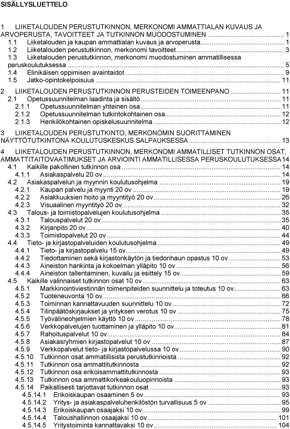 .. 9 1.5 Jatko-opintokelpoisuus... 11 2 LIIKETALOUDEN PERUSTUTKINNON PERUSTEIDEN TOIMEENPANO... 11 2.1 Opetussuunnitelman laadinta ja sisältö... 11 2.1.1 Opetussuunnitelman yhteinen osa... 11 2.1.2 Opetussuunnitelman tutkintokohtainen osa.