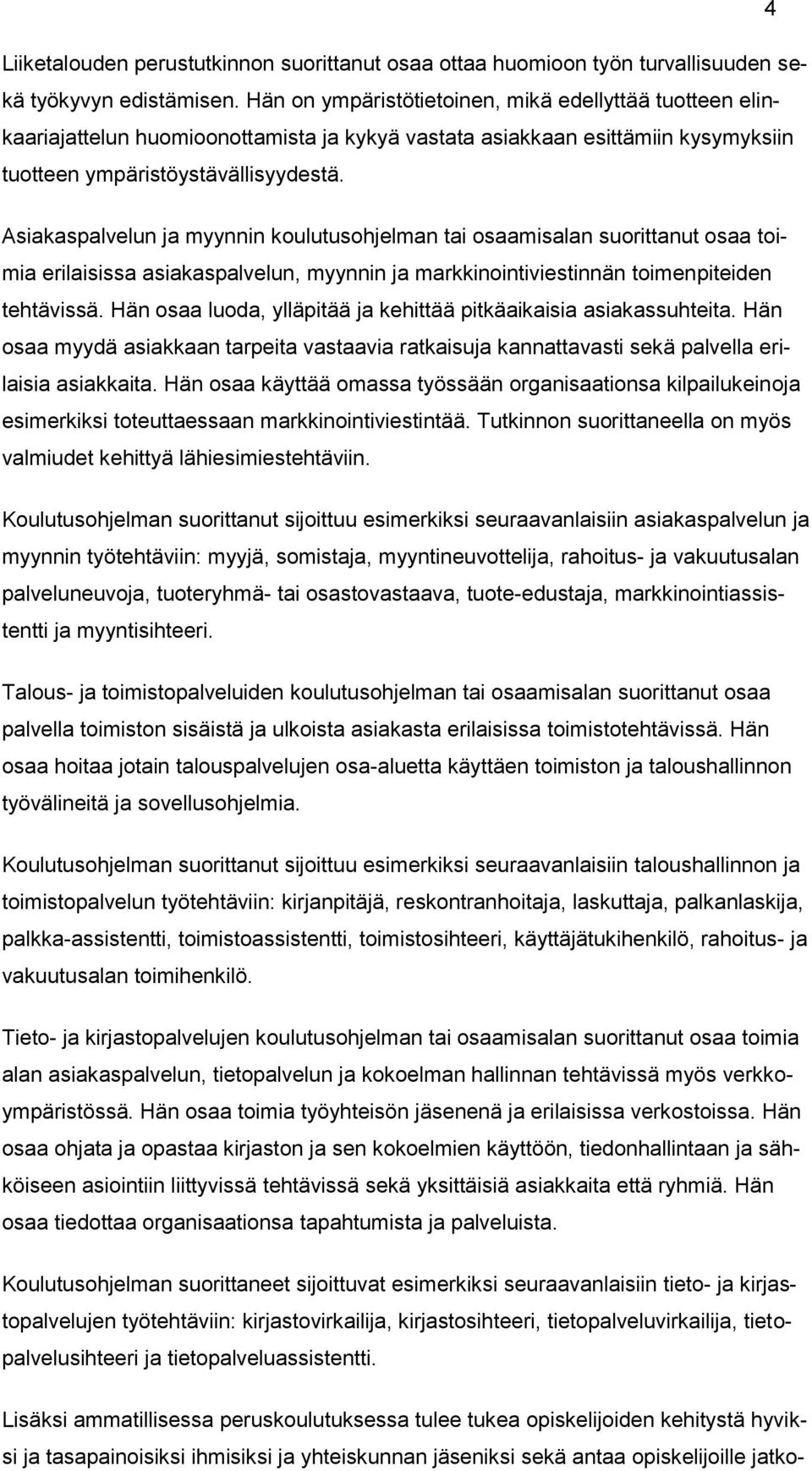 Asiakaspalvelun ja myynnin koulutusohjelman tai osaamisalan suorittanut osaa toimia erilaisissa asiakaspalvelun, myynnin ja markkinointiviestinnän toimenpiteiden tehtävissä.