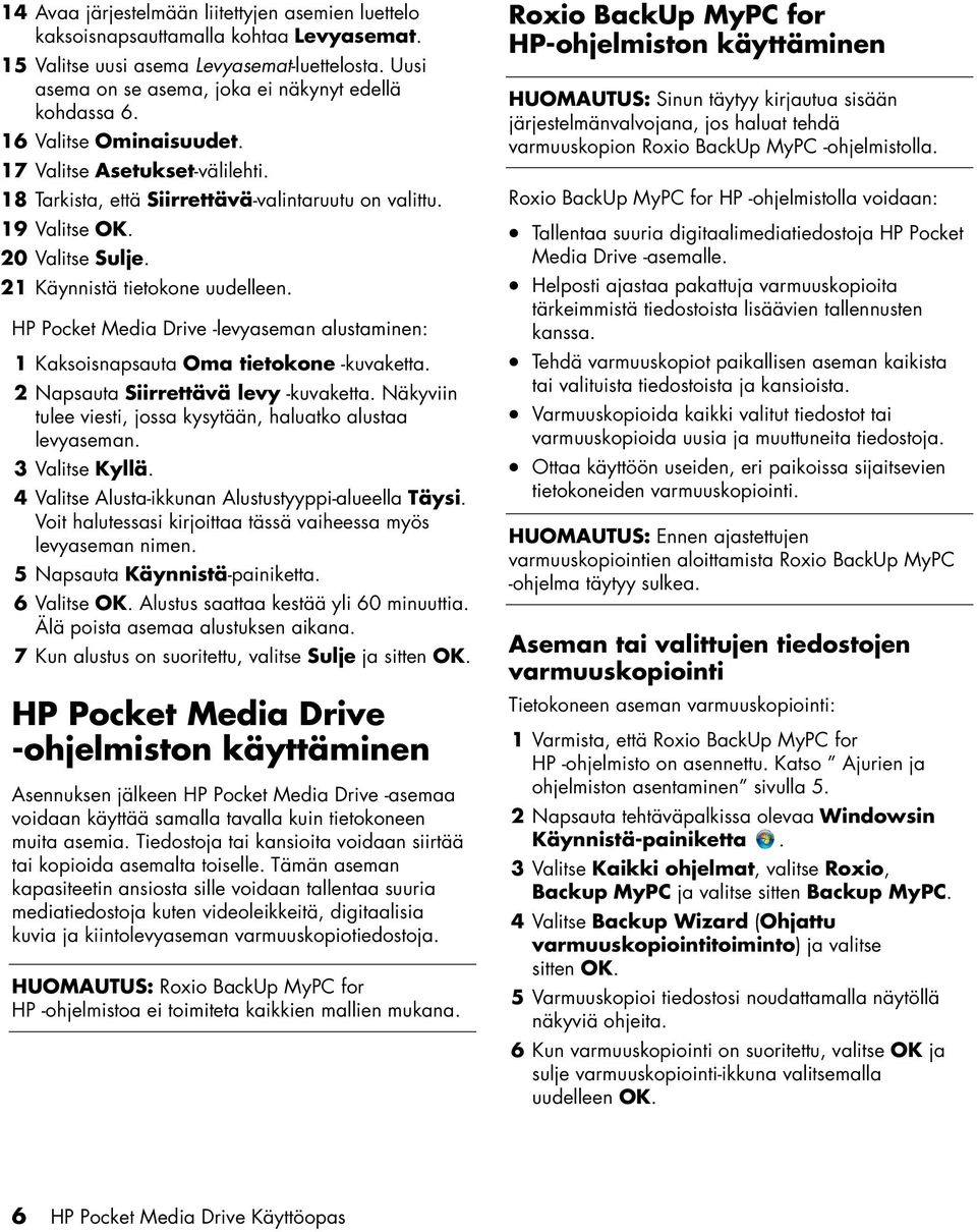 HP Pocket Media Drive -levyaseman alustaminen: 1 Kaksoisnapsauta Oma tietokone -kuvaketta. 2 Napsauta Siirrettävä levy -kuvaketta. Näkyviin tulee viesti, jossa kysytään, haluatko alustaa levyaseman.