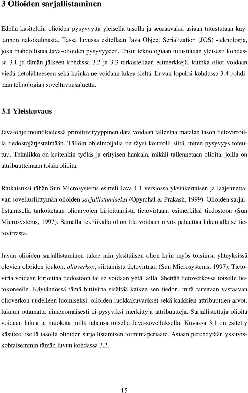 2 ja 3.3 tarkastellaan esimerkkejä, kuinka oliot voidaan viedä tietolähteeseen sekä kuinka ne voidaan lukea sieltä. Luvun lopuksi kohdassa 3.4 pohditaan teknologian soveltuvuusaluetta. 3.1 Yleiskuvaus Java-ohjelmointikielessä primitiivityyppinen data voidaan tallentaa matalan tason tietovirroilla tiedostojärjestelmään.