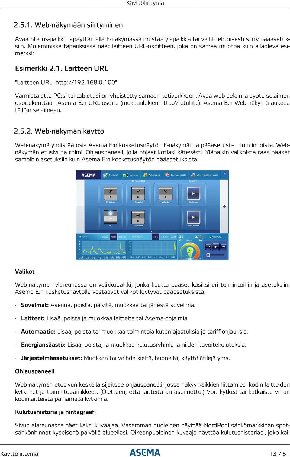 100" Varmista että PC:si tai tablettisi on yhdistetty samaan kotiverkkoon. Avaa web-selain ja syötä selaimen osoitekenttään Asema E:n URL-osoite (mukaanlukien http:// etuliite).