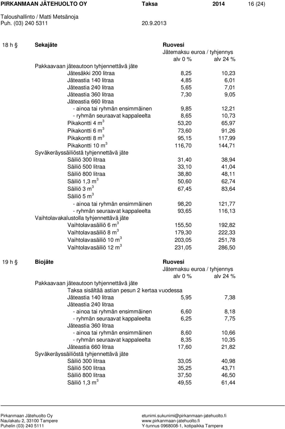 Pikakontti 10 m 3 116,70 144,71 Säiliö 300 litraa 31,40 38,94 Säiliö 500 litraa 33,10 41,04 Säiliö 800 litraa 38,80 48,11 Säiliö 1,3 m 3 50,60 62,74 Säiliö 3 m 3 67,45 83,64 Säiliö 5 m 3 - ainoa tai