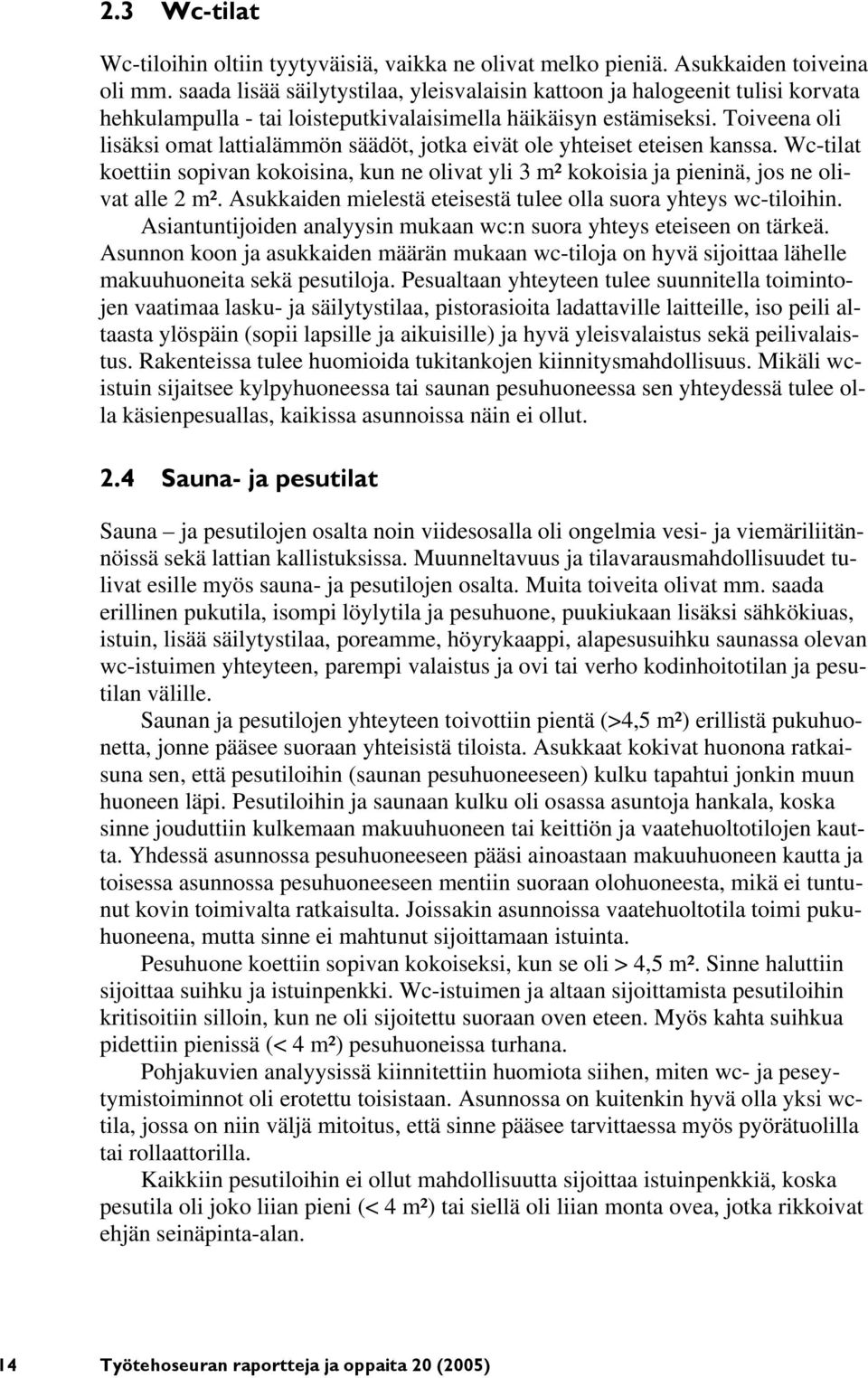 Toiveena oli lisäksi omat lattialämmön säädöt, jotka eivät ole yhteiset eteisen kanssa. Wc-tilat koettiin sopivan kokoisina, kun ne olivat yli 3 m² kokoisia ja pieninä, jos ne olivat alle 2 m².