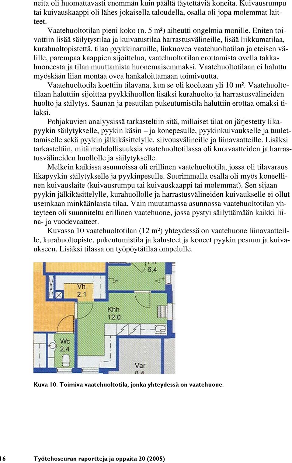 Eniten toivottiin lisää säilytystilaa ja kuivatustilaa harrastusvälineille, lisää liikkumatilaa, kurahuoltopistettä, tilaa pyykkinaruille, liukuovea vaatehuoltotilan ja eteisen välille, parempaa