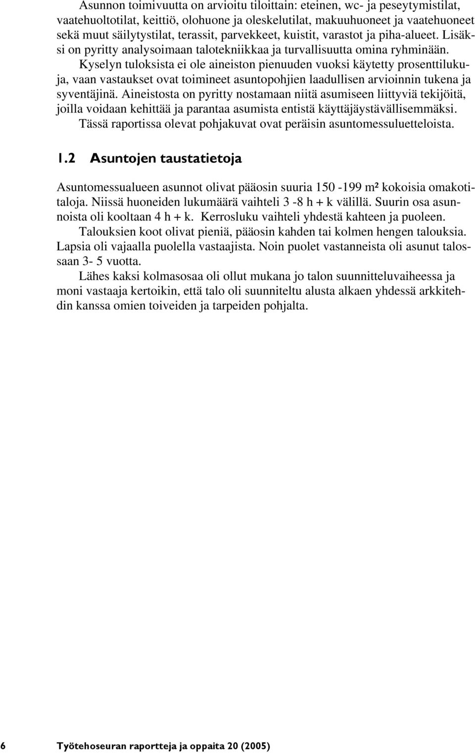 Kyselyn tuloksista ei ole aineiston pienuuden vuoksi käytetty prosenttilukuja, vaan vastaukset ovat toimineet asuntopohjien laadullisen arvioinnin tukena ja syventäjinä.