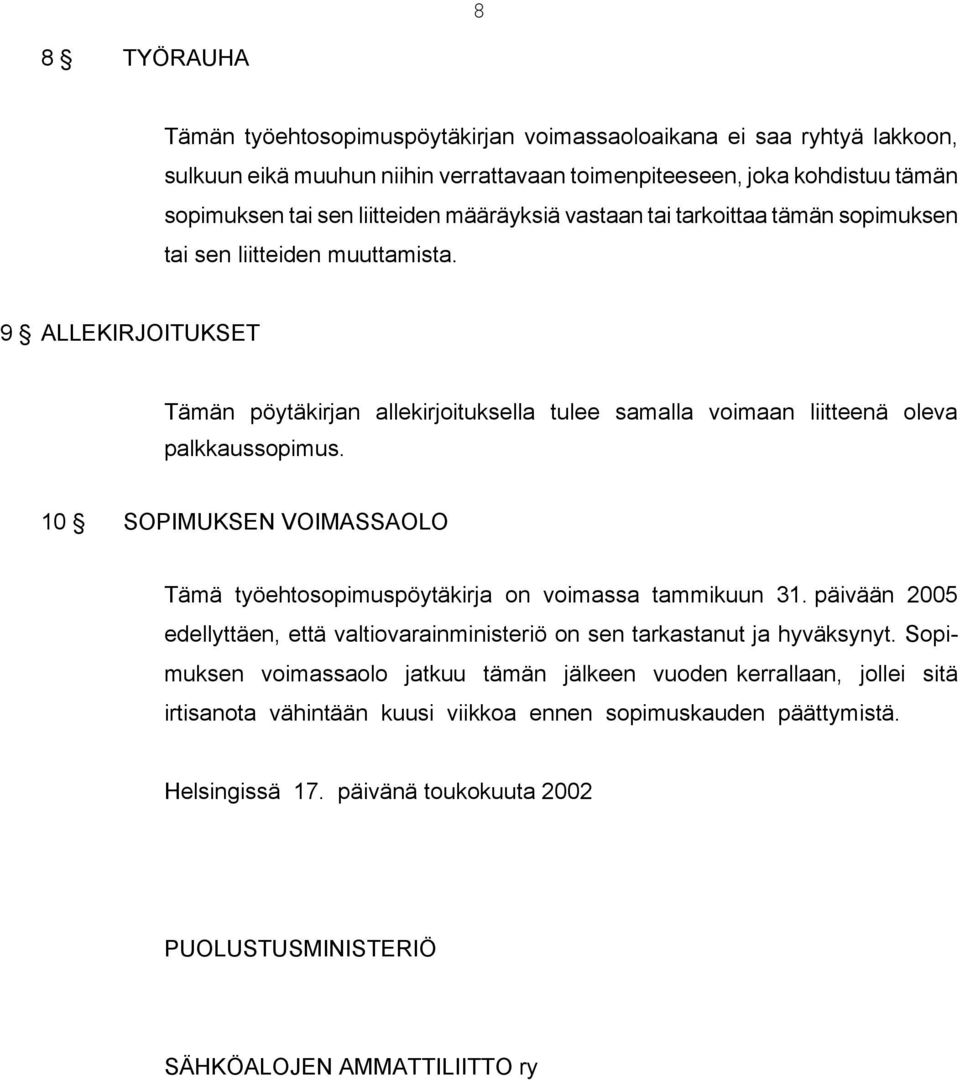 10 SOPIMUKSEN VOIMASSAOLO Tämä työehtosopimuspöytäkirja on voimassa tammikuun 31. päivään 2005 edellyttäen, että valtiovarainministeriö on sen tarkastanut ja hyväksynyt.