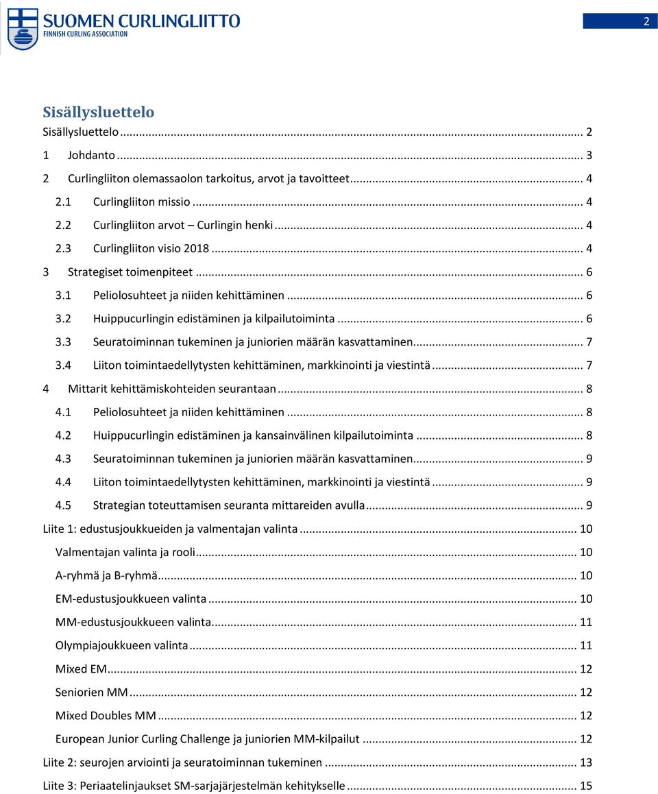 .. 7 3.4 Liiton toimintaedellytysten kehittäminen, markkinointi ja viestintä... 7 4 Mittarit kehittämiskohteiden seurantaan... 8 4.1 Peliolosuhteet ja niiden kehittäminen... 8 4.2 Huippucurlingin edistäminen ja kansainvälinen kilpailutoiminta.