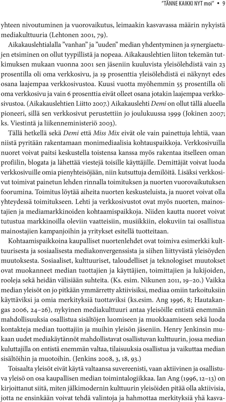 Aikakauslehtien liiton tekemän tutkimuksen mukaan vuonna 2001 sen jäseniin kuuluvista yleisölehdistä vain 23 prosentilla oli oma verkkosivu, ja 19 prosenttia yleisölehdistä ei näkynyt edes osana