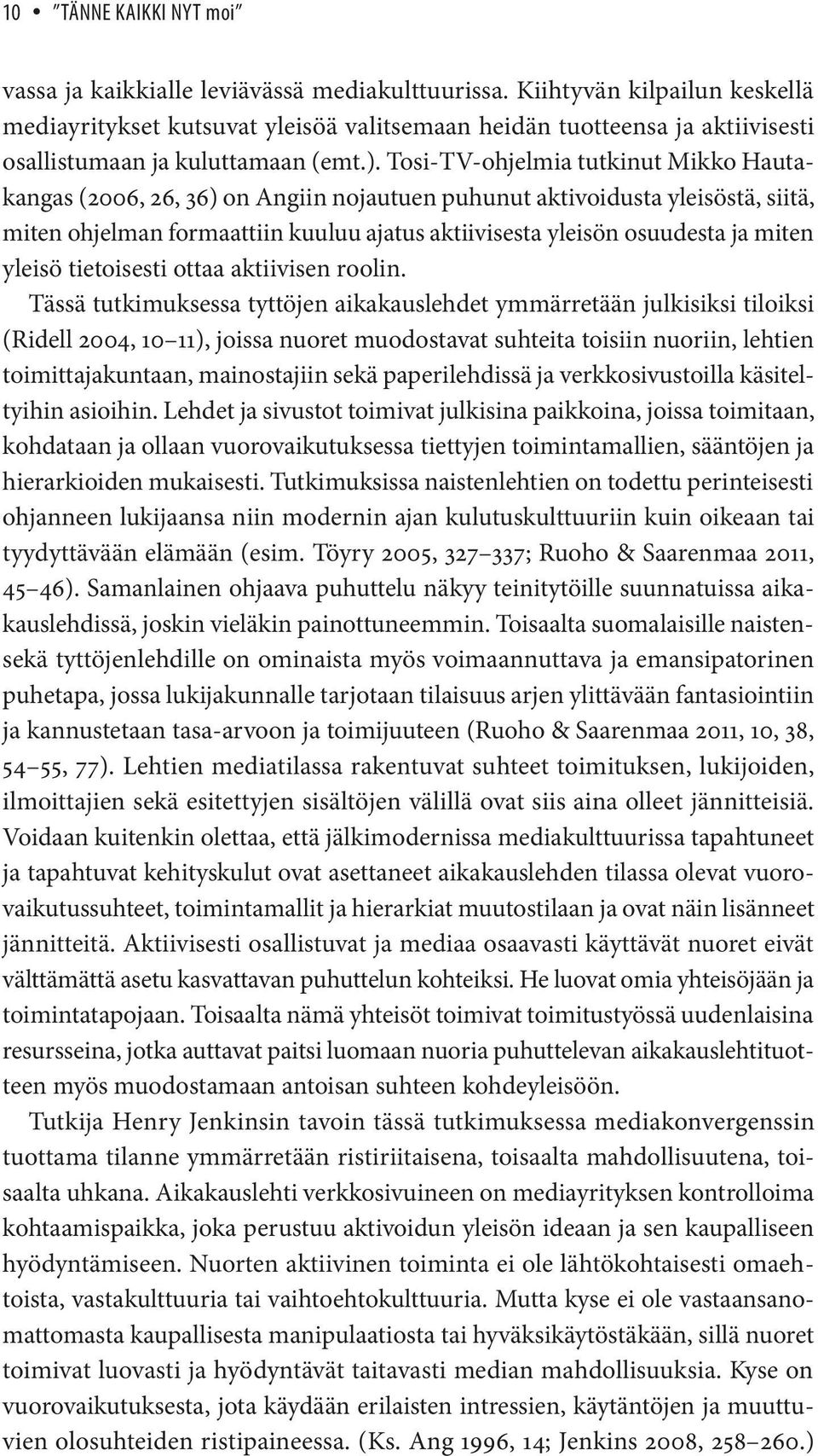 Tosi-TV-ohjelmia tutkinut Mikko Hautakangas (2006, 26, 36) on Angiin nojautuen puhunut aktivoidusta yleisöstä, siitä, miten ohjelman formaattiin kuuluu ajatus aktiivisesta yleisön osuudesta ja miten