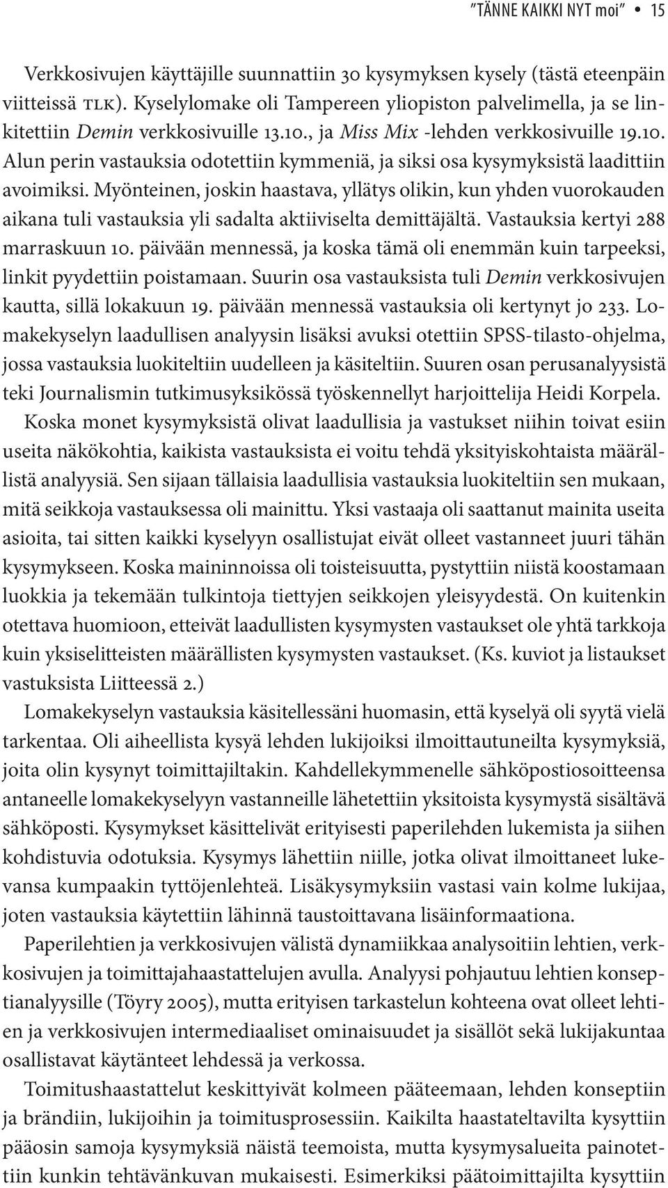 Myönteinen, joskin haastava, yllätys olikin, kun yhden vuorokauden aikana tuli vastauksia yli sadalta aktiiviselta demittäjältä. Vastauksia kertyi 288 marraskuun 10.