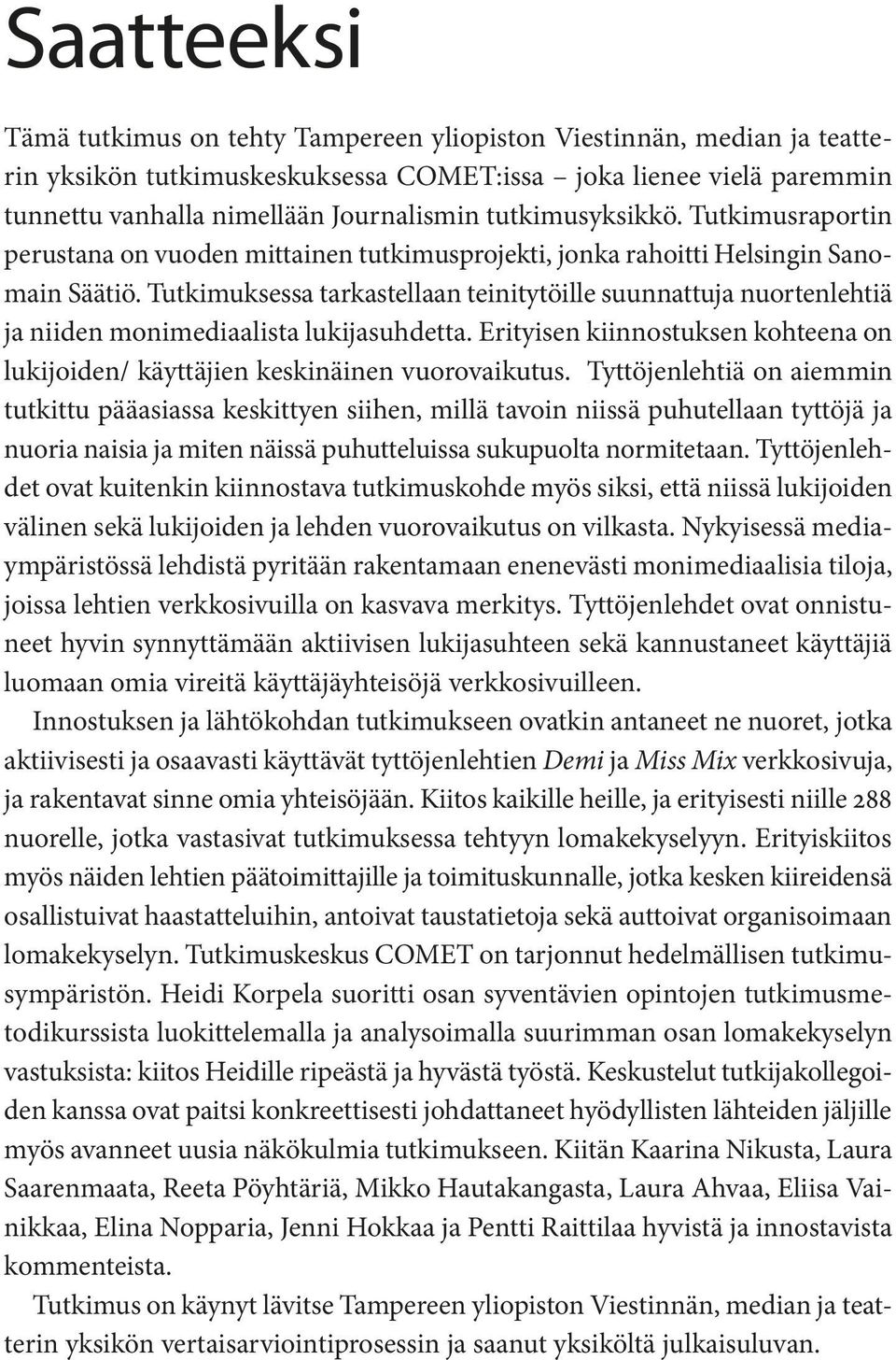 Tutkimuksessa tarkastellaan teinitytöille suunnattuja nuortenlehtiä ja niiden monimediaalista lukijasuhdetta. Erityisen kiinnostuksen kohteena on lukijoiden/ käyttäjien keskinäinen vuorovaikutus.