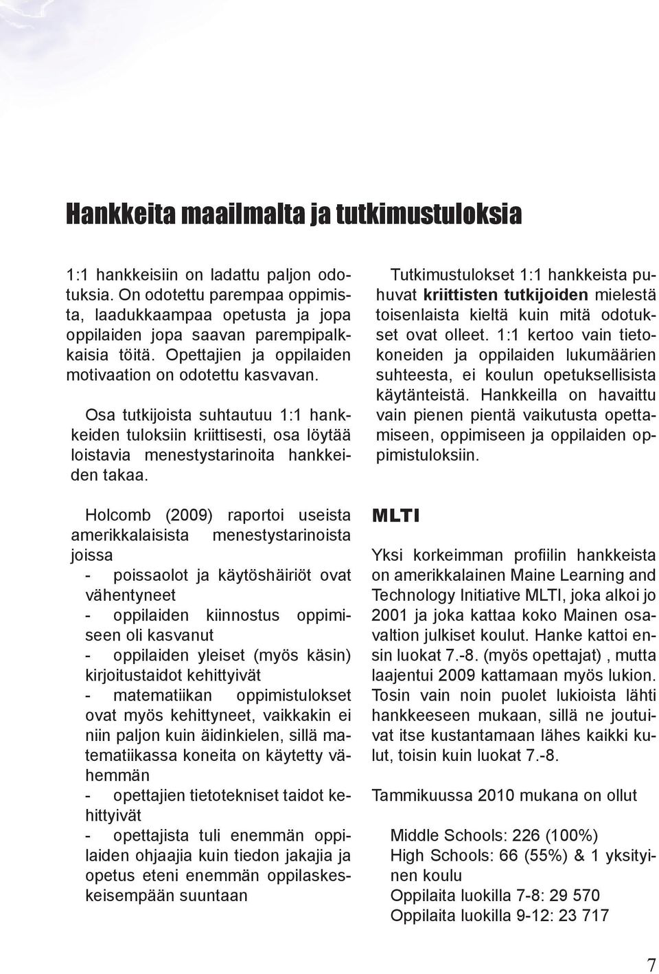 Holcomb (2009) raportoi useista amerikkalaisista menestystarinoista joissa poissaolot ja käytöshäiriöt ovat vähentyneet oppilaiden kiinnostus oppimiseen oli kasvanut oppilaiden yleiset (myös käsin)