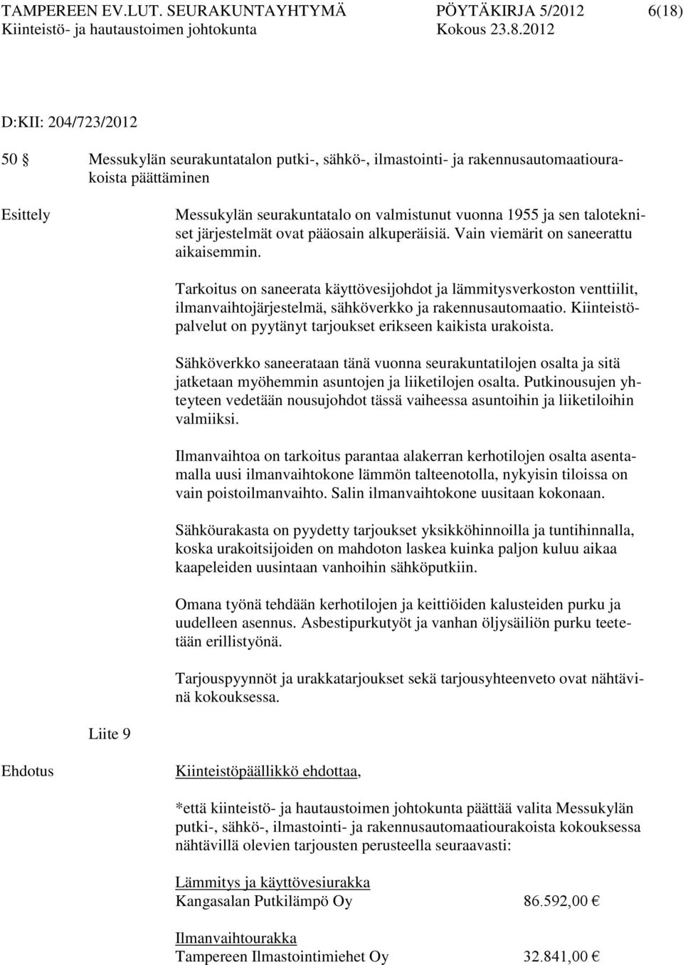 on valmistunut vuonna 1955 ja sen talotekniset järjestelmät ovat pääosain alkuperäisiä. Vain viemärit on saneerattu aikaisemmin.