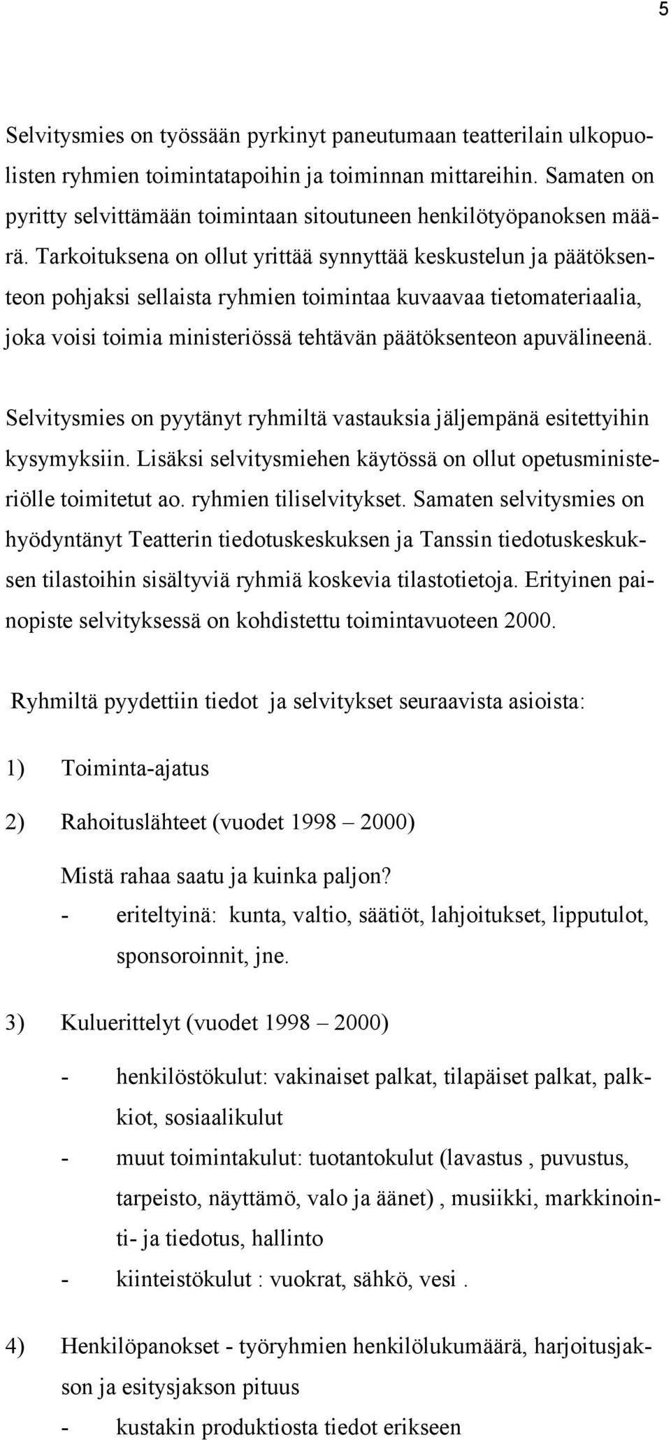 Tarkoituksena on ollut yrittää synnyttää keskustelun ja päätöksenteon pohjaksi sellaista ryhmien toimintaa kuvaavaa tietomateriaalia, joka voisi toimia ministeriössä tehtävän päätöksenteon