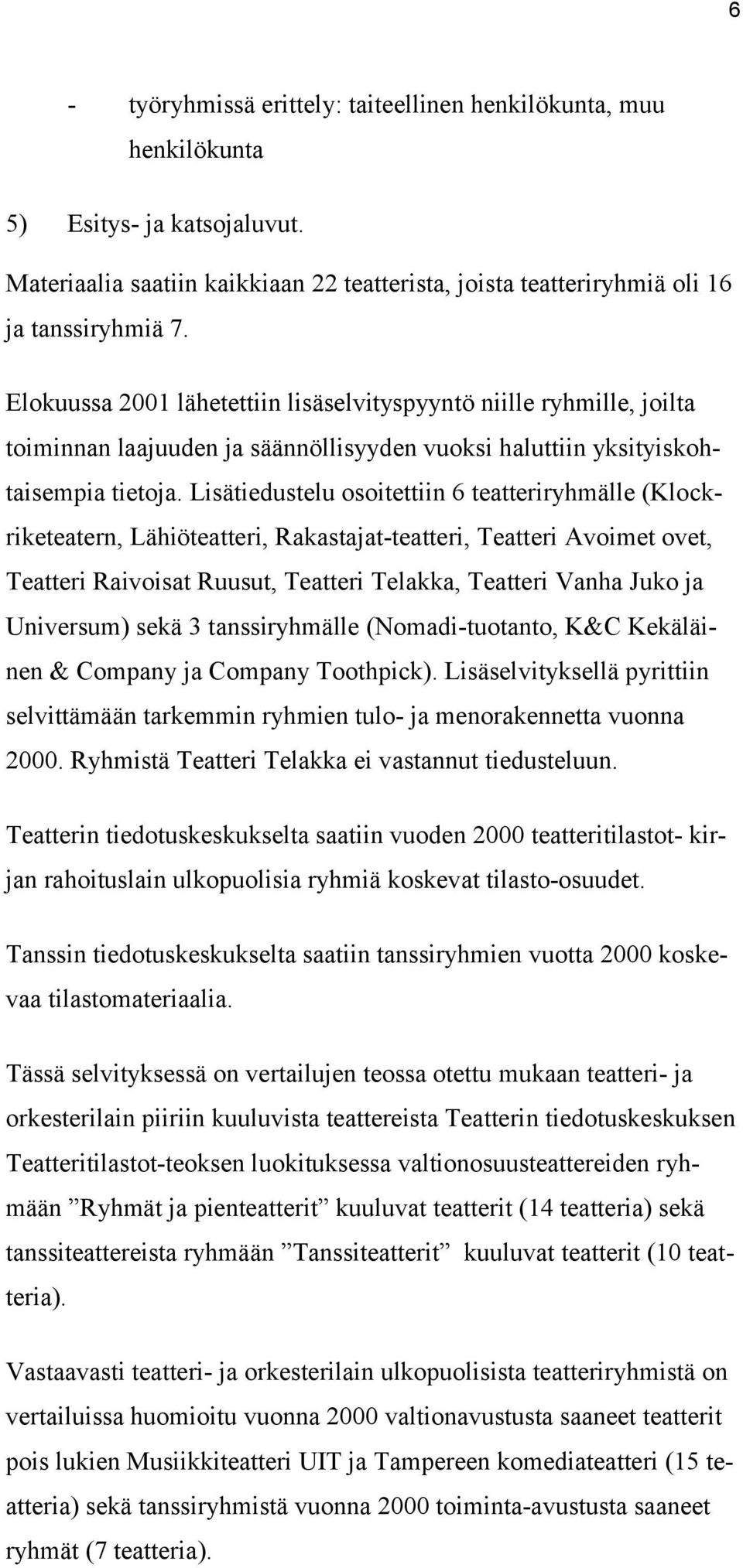 Lisätiedustelu osoitettiin 6 teatteriryhmälle (Klockriketeatern, Lähiöteatteri, Rakastajat-teatteri, Teatteri Avoimet ovet, Teatteri Raivoisat Ruusut, Teatteri Telakka, Teatteri Vanha Juko ja