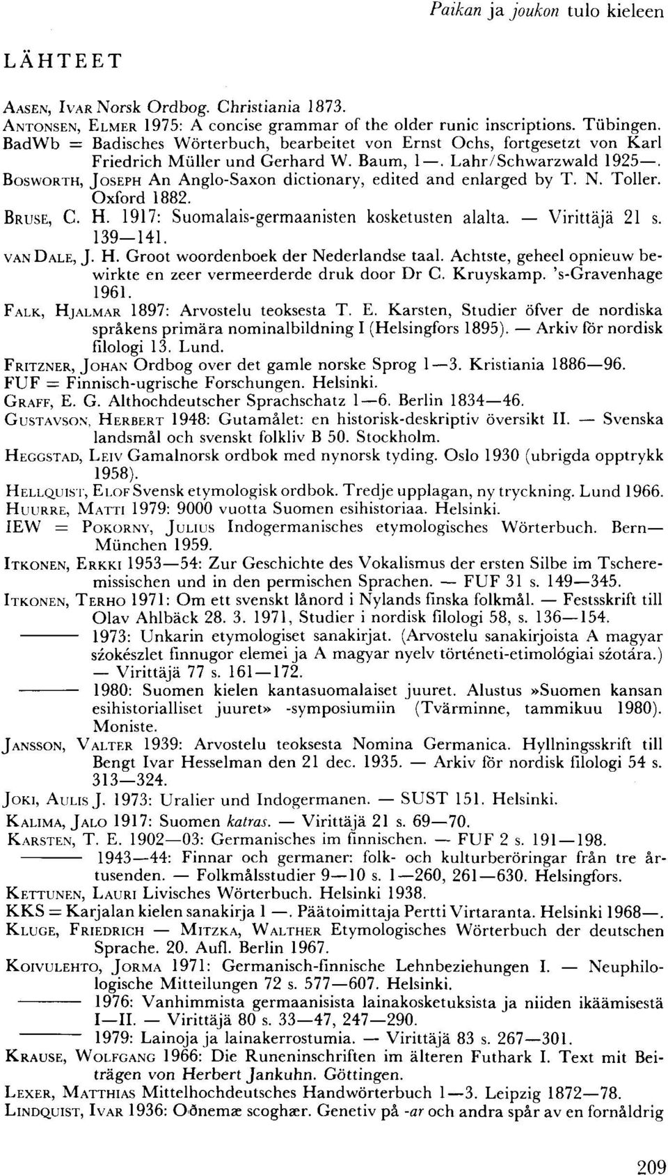 BOSVVORTH, JOSEPH An Anglo-Saxon dictionary, edited and enlarged by T. N. Toller. Oxford 1882. BRUSE, C. H. 1917: Suomalais-germaanisten kosketusten alalta. Virittäjä 21 s. 139-141. VAN DALE, J. H. Groot woordenboek der Nederlandse taal.