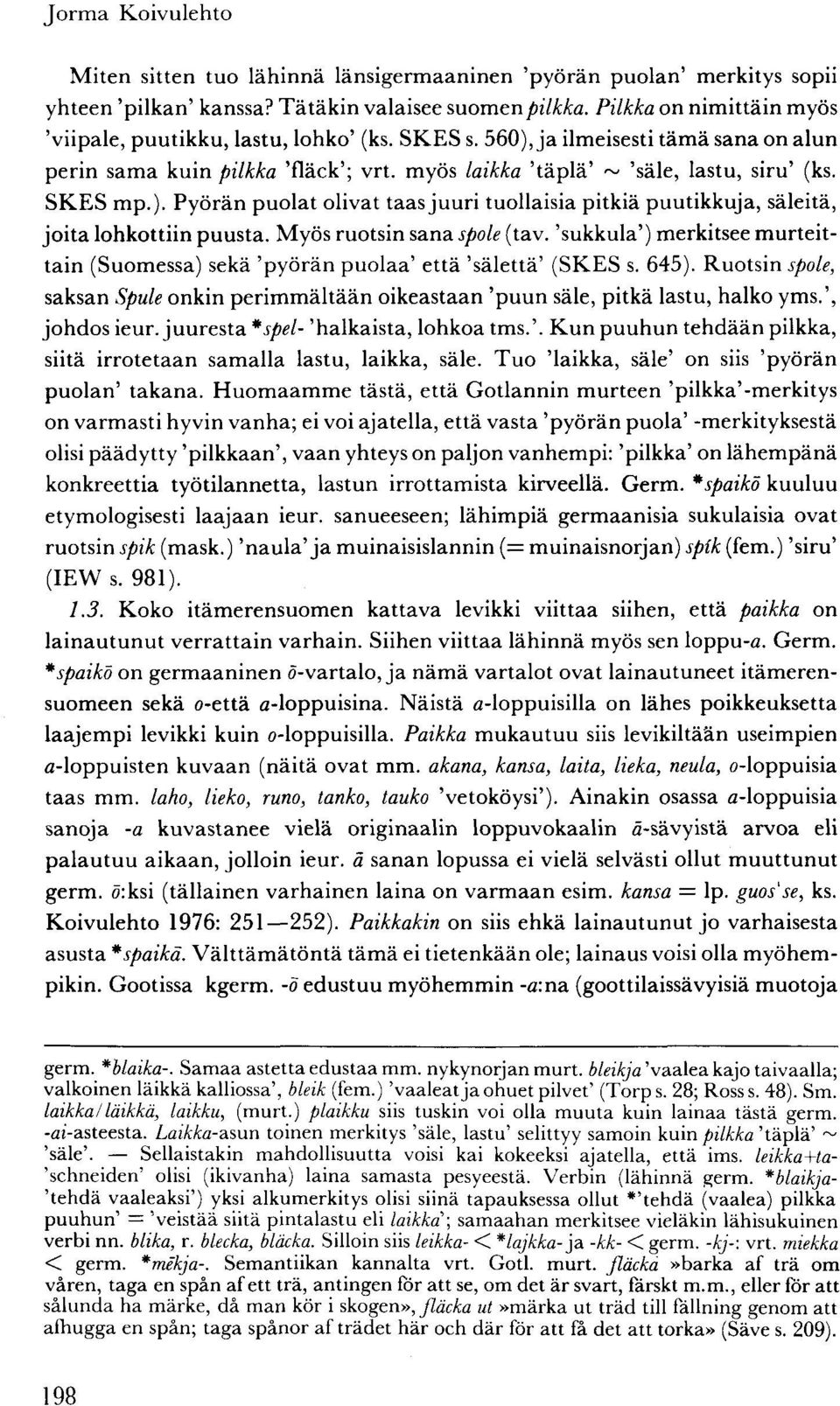 SKES mp.). Pyörän puolat olivat taas juuri tuollaisia pitkiä puutikkuja, säleitä, joita lohkottiin puusta. Myös ruotsin sana spole (tav.