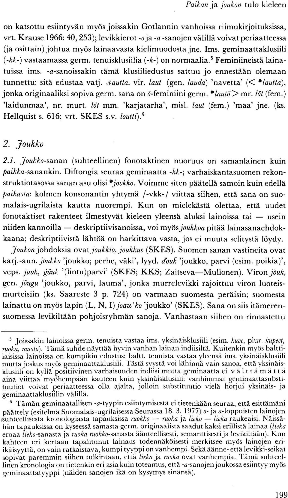 tenuisklusiilia {-k-) on normaalia. 5 Feminiineistä lainatuissa ims. -a-sanoissakin tämä klusiiliedustus sattuu jo ennestään olemaan tunnettu: sitä edustaa vatj. Jiautta, vir. laut (gen.