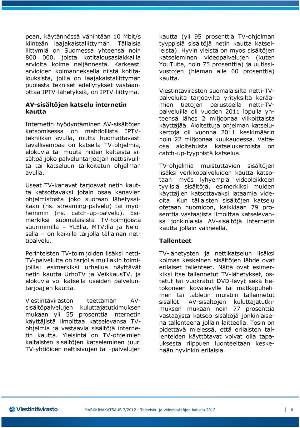 AV-sisältöjen katselu internetin kautta Internetin hyödyntäminen AV-sisältöjen katsomisessa on mahdollista IPTVtekniikan avulla, mutta huomattavasti tavallisempaa on katsella TV-ohjelmia, elokuvia