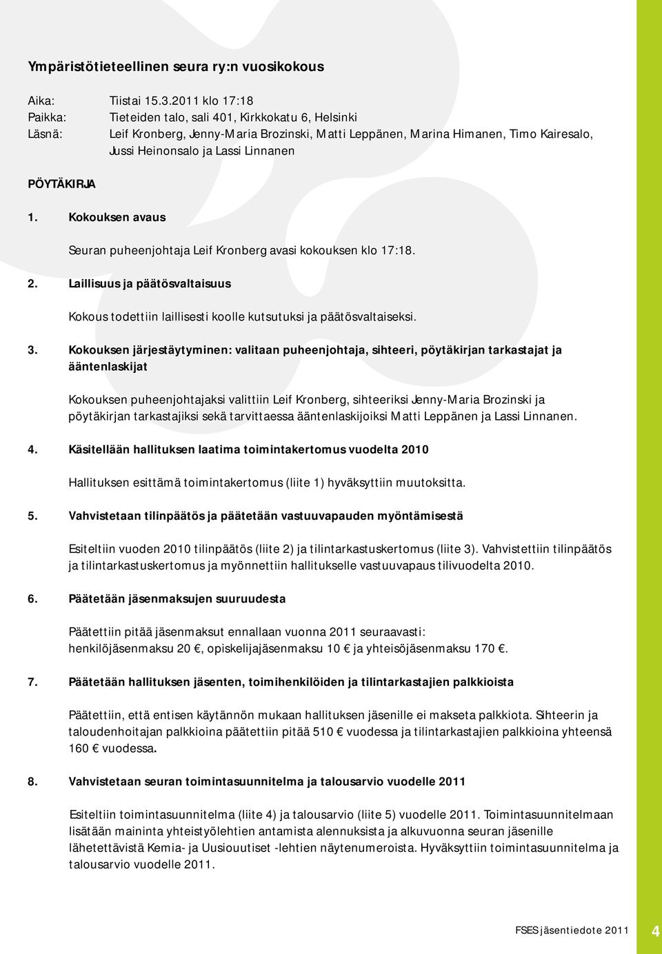 PÖYTÄKIRJA 1. Kokouksen avaus Seuran puheenjohtaja Leif Kronberg avasi kokouksen klo 17:18. 2. Laillisuus ja päätösvaltaisuus Kokous todettiin laillisesti koolle kutsutuksi ja päätösvaltaiseksi. 3.