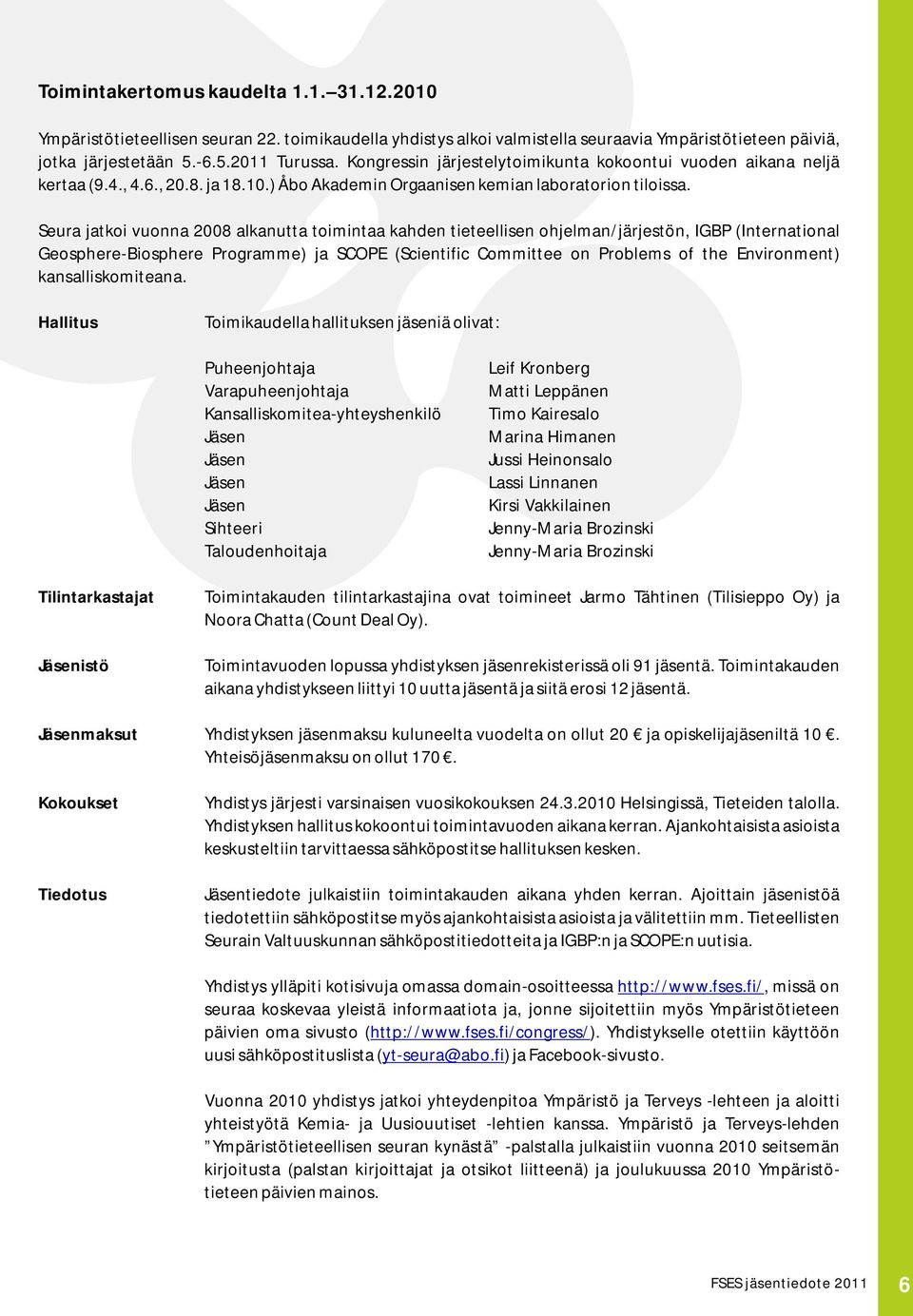 Seura jatkoi vuonna 2008 alkanutta toimintaa kahden tieteellisen ohjelman/järjestön, IGBP (International Geosphere-Biosphere Programme) ja SCOPE (Scientific Committee on Problems of the Environment)