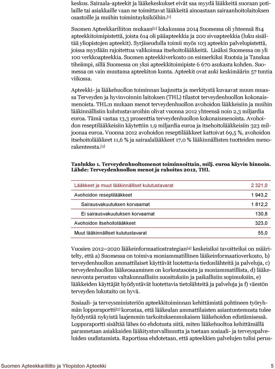 [1] Suomen Apteekkariliiton mukaan [2] lokakuussa 2014 Suomessa oli yhteensä 814 apteekkitoimipistettä, joista 614 oli pääapteekkia ja 200 sivuapteekkia (luku sisältää yliopistojen apteekit).