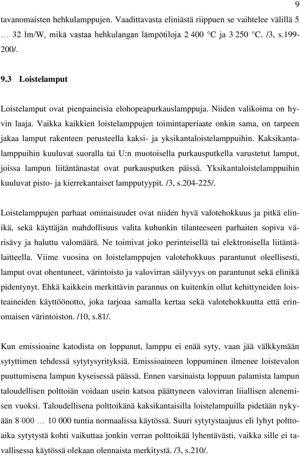 Vaikka kaikkien loistelamppujen toimintaperiaate onkin sama, on tarpeen jakaa lamput rakenteen perusteella kaksi- ja yksikantaloistelamppuihin.