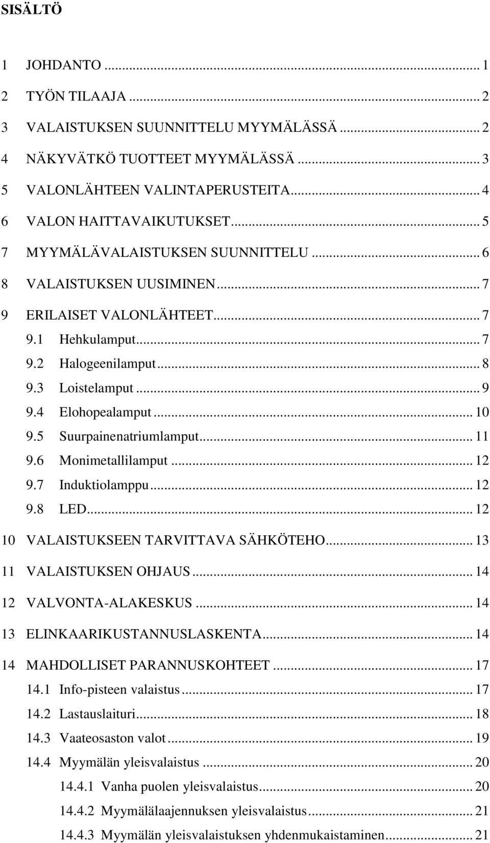 5 Suurpainenatriumlamput... 11 9.6 Monimetallilamput... 12 9.7 Induktiolamppu... 12 9.8 LED... 12 10 VALAISTUKSEEN TARVITTAVA SÄHKÖTEHO... 13 11 VALAISTUKSEN OHJAUS... 14 12 VALVONTA-ALAKESKUS.