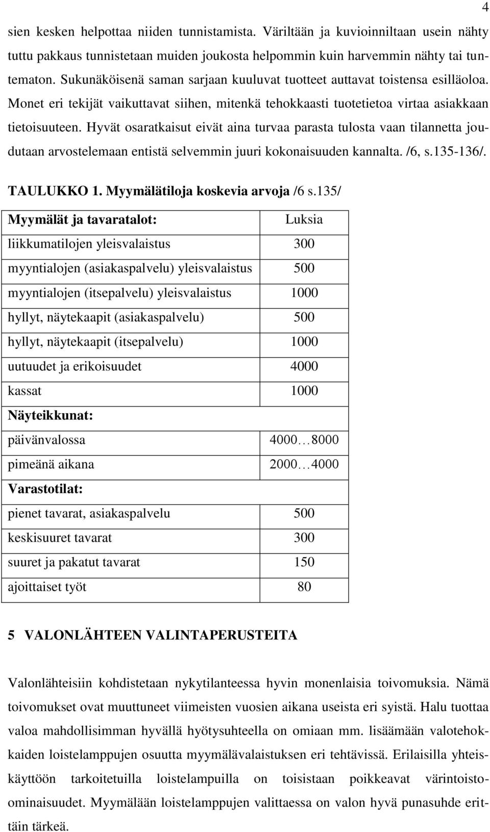 Hyvät osaratkaisut eivät aina turvaa parasta tulosta vaan tilannetta joudutaan arvostelemaan entistä selvemmin juuri kokonaisuuden kannalta. /6, s.135-136/. TAULUKKO 1.