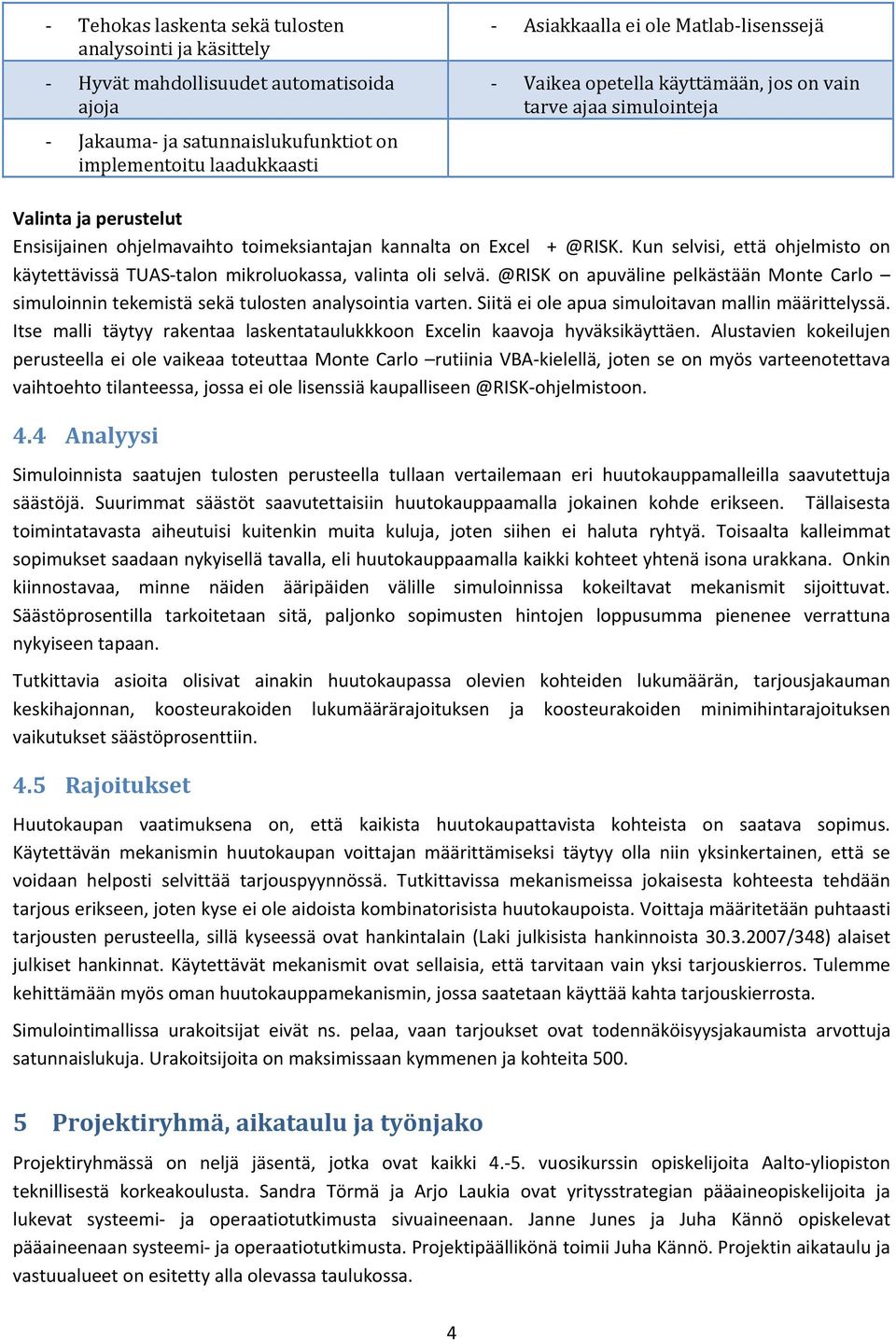 Kun selvisi, että ohjelmisto on käytettävissä TUAS talon mikroluokassa, valinta oli selvä. @RISK on apuväline pelkästään Monte Carlo simuloinnin tekemistä sekä tulosten analysointia varten.