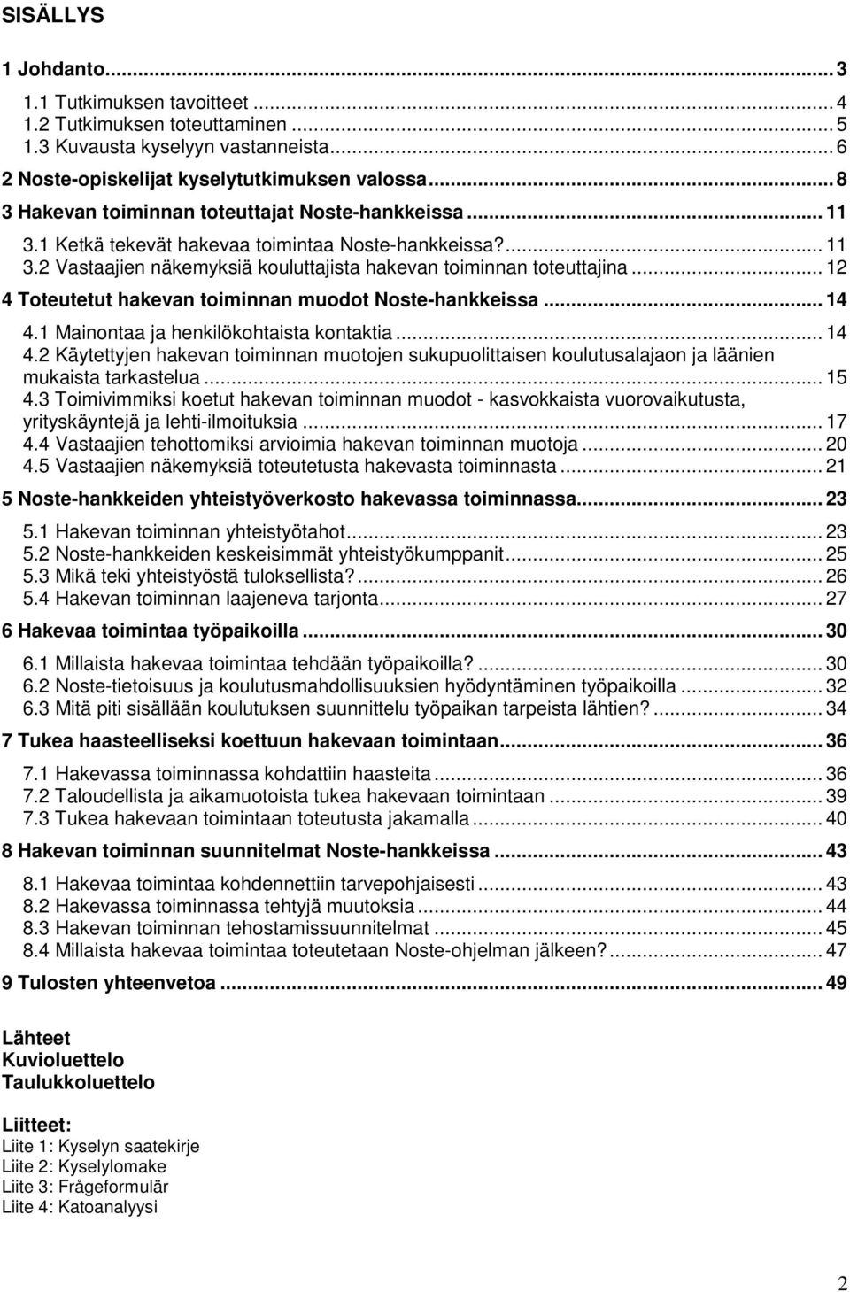 .. 12 4 Toteutetut hakevan toiminnan muodot Noste-hankkeissa... 14 4.1 Mainontaa ja henkilökohtaista kontaktia... 14 4.2 Käytettyjen hakevan toiminnan muotojen sukupuolittaisen koulutusalajaon ja läänien mukaista tarkastelua.