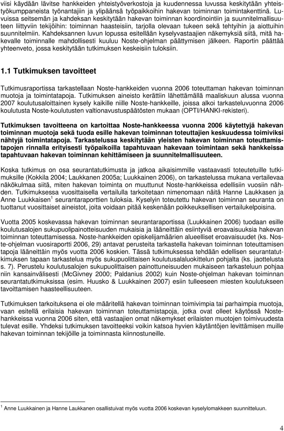 aiottuihin suunnitelmiin. Kahdeksannen luvun lopussa esitellään kyselyvastaajien näkemyksiä siitä, mitä hakevalle toiminnalle mahdollisesti kuuluu Noste-ohjelman päättymisen jälkeen.