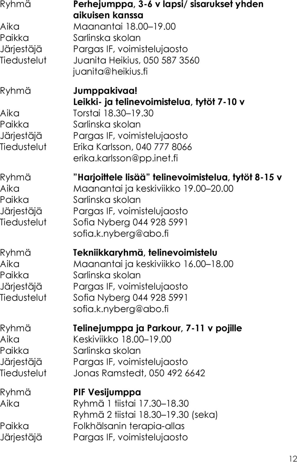 fi Ryhmä Harjoittele lisää telinevoimistelua, tytöt 8-15 v Aika Maanantai ja keskiviikko 19.00 20.00 Tiedustelut Sofia Nyberg 044 928 5991 sofia.k.nyberg@abo.